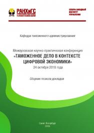 Таможенное дело в контексте цифровой экономики : межвузовская научно-практическая конференция, 24 октября 2018 г. : сборник тезисов докладов ISBN ranhigs_24_14