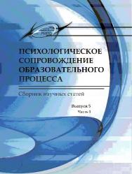 Психологическое сопровождение образовательного процесса. Сборник научных статей. Выпуск 5. В 2 частях. Часть 1 ISBN ISSN2306-4943