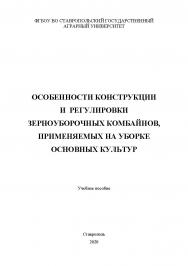 Особенности конструкции и регулировки зерноуборочных комбайнов, применяемых на уборке основных культур : учебное пособие ISBN StGAU_100