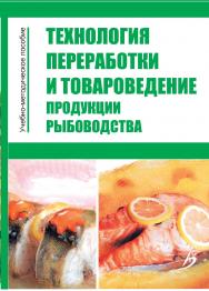 Технология переработки и товароведение продукции рыбоводства : учебно-методическое пособие . Изд. 4-е, перераб. и доп. ISBN StGAU_12