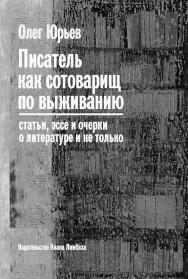 Писатель как сотоварищ по выживанию: Статьи, эссе и очерки о литературе и не только ISBN 978-5-89059-206-4