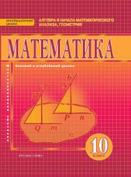 Математика: алгебра и начала математического анализа, геометрия: учебник для 10 класса . Базовый и углублённый уровни ISBN 978-5-533-00359-9
