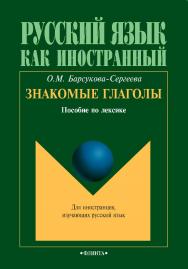 Знакомые глаголы [Электронный ресурс] : пособие по лексике. – 3-е изд., стер. –  (Русский язык как иностранный) ISBN 978-5-9765-0733-3