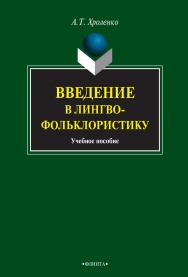 Введение в лингвофольклористику [Электронный ресурс] : учебное пособие. — 3-е изд., стер. ISBN 978-5-9765-0837-8