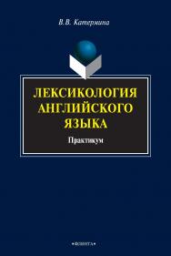 Лексикология английского языка [Электронный ресурс] : практикум. — 3-е изд., стер. ISBN 978-5-9765-0844-6