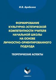 Формирование культурно-эстетической компетентности учителя начальной школы на основе личностно-ориентированного подхода: теоретические аспекты : монография. — 3-е изд., стер. ISBN 978-5-9765-1013-5