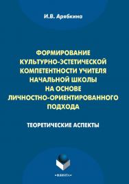 Формирование культурно-эстетической компетентности учителя начальной школы на основе личностно-ориентированного подхода : теоретические аспекты [Электронный ресурс] : монография. — 3-е изд., стер. ISBN 978-5-9765-1013-5