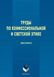 Труды по конфессиональной и светской этике [Электронный ресурс]: хрестоматия. — 3-е изд., стер. ISBN 978-5-9765-2772-0