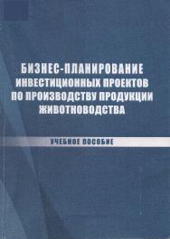 Бизнес-планирование инвестиционных проектов по производству продукции животноводства ISBN stgau_2018_12