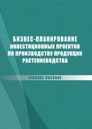 Бизнес-планирование инвестиционных проектов по производству продукции растениеводства : учебное пособие ISBN stgau_2018_18